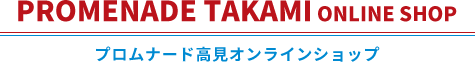 PROMENADE TAKAMI ONLINE SHOP　プロムナード高見オンラインショップ